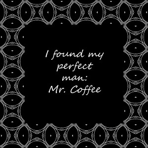 Found My Perfect Man Mr. Coffee