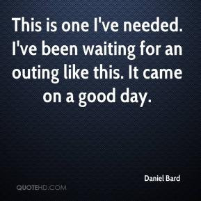 ... ve been waiting for an outing like this. It came on a good day