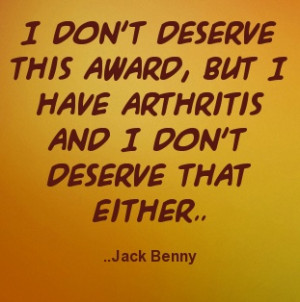 ... , but I have arthritis and I don't deserve that either. Jack Benny