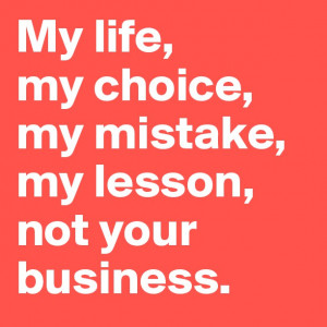 My Life My CHoice My Mistake, My Lesson, Not Your Business - Mistake ...