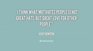 ... motivates people is not great hate, but great love for other people