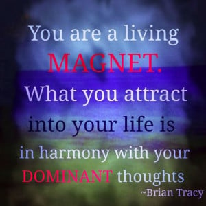 ... you attract into your life is in harmony with your dominant thoughts