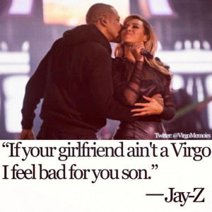 ... ain't a Virgo I feel bad for you son. - Jay z #Virgo #Jay-Z #Beyonce