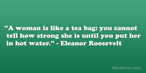 ... strong she is until you put her in hot water.” – Eleanor Roosevelt