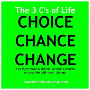 Life - CHOICE, CHANCE, CHANGE. You must make a choice to take a chance ...