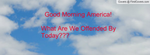 good morning america!what are we offended by today??? , Pictures