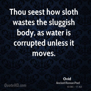 Thou seest how sloth wastes the sluggish body, as water is corrupted ...