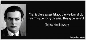 ... old men. They do not grow wise. They grow careful. - Ernest Hemingway