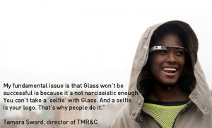 Quote of the day…….”You can’t take a selfie with Google Glass ...