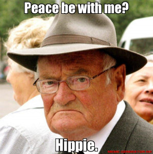 Peace be with me? Hippie. - Grumpy old man