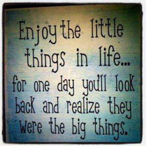 Enjoy the little things in life . . . .