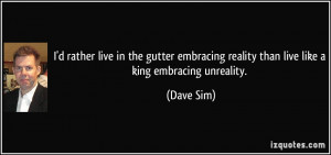 ... reality than live like a king embracing unreality. - Dave Sim