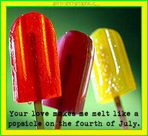 your love makes me melt like a popsicle on the forth of july