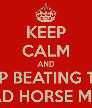 KEEP CALM AND STOP BEATING THIS DEAD HORSE MEME