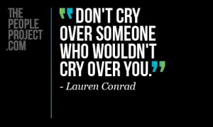 Don’t cry over someone who wouldn’t cry over you.
