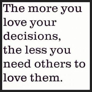 ... your decisions, the less you need others to love them. Life. Quote