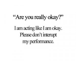 acting like I'm okay. Please don't interrupt my performance.