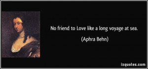No friend to Love like a long voyage at sea. - Aphra Behn