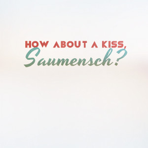 ... Quote“How about a kiss, Saumensch?” - Rudy Steiner, The Book Thief