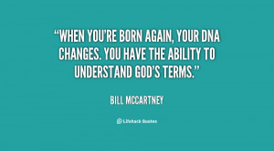When you're born again, your DNA changes. You have the ability to ...