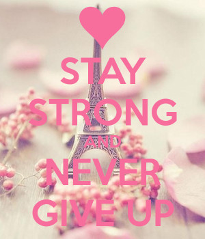STAY STRONG AND NEVER GIVE UP