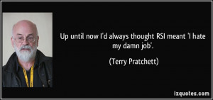 ... always thought RSI meant 'I hate my damn job'. - Terry Pratchett