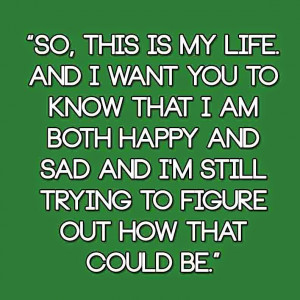 So, this is my life. And I want you to know that I am both happy and ...