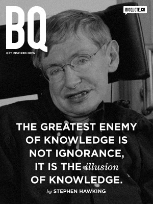 enemy of knowledge is not ignorance, it is the illusion of knowledge ...