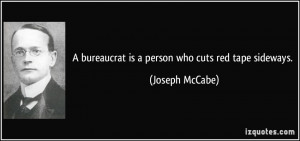 bureaucrat is a person who cuts red tape sideways. - Joseph McCabe