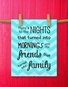 ... quote: Here's to the nights that turned into mornings with the friends