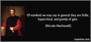 ... are fickle, hypocritical, and greedy of gain. - Niccolo Machiavelli