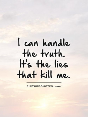 can handle the truth. It's the lies that kill me Picture Quote #1