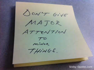 http://quotespictures.com/dont-give-major-attention-to-minor-things/
