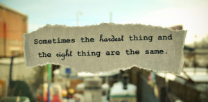 ... Quote ~ Sometimes the hardest thing and the right thing are the same