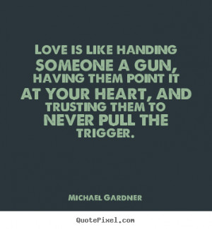 ... quote about love - Love is like handing someone a gun, having