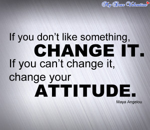 If You Don’t Like Something,Change It. If You Can’t Change It ...