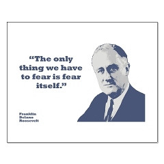 The only thing we have to fear is fear itself.” - Franklin Delano ...