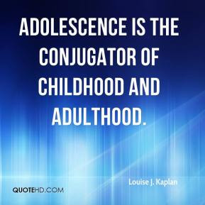 Louise J. Kaplan - Adolescence is the conjugator of childhood and ...