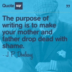 ... mother and father drop dead with shame. - J. P. Donleavy #quotesqr