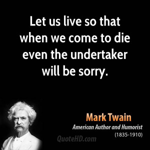 ... us live so that when we come to die even the undertaker will be sorry