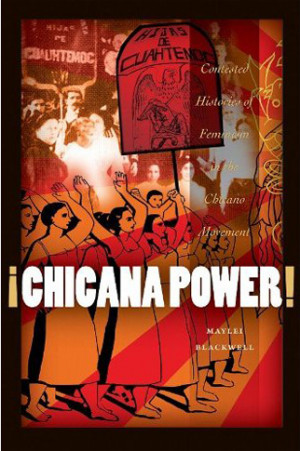Blackwell, Maylei. ¡Chicana Power!: Contested Histories of Feminism ...