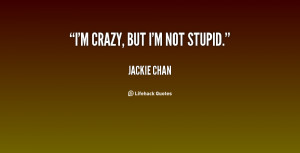 quote-Jackie-Chan-im-crazy-but-im-not-stupid-70361.png