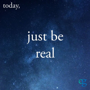 Today, just be real.