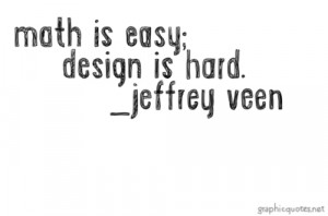Math is easy; design is hard. — Jeffrey Veen