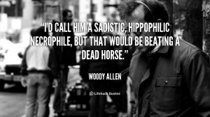 call him a sadistic, hippophilic necrophile, but that would be ...