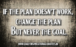 If the plan doesn’t work, change the plan but never the goal