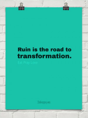 Ruin is the road to transformation. by Eat Pray Love #118551