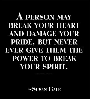 person may break your heart and damage your pride, but never ever give ...