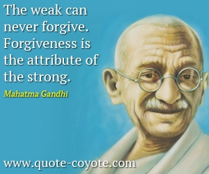 ... weak can never forgive. Forgiveness is the attribute of the strong