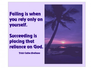 ... you rely only on yourself. Succeeding is placing that reliance on God